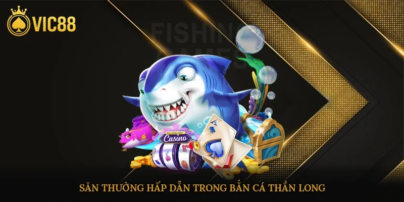 Săn thưởng hấp dẫn trong bắn cá thần long