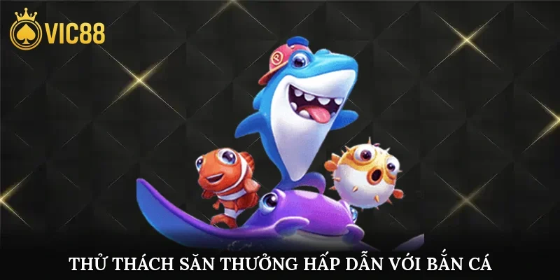 Thử thách săn thưởng hấp dẫn với game bắn cá