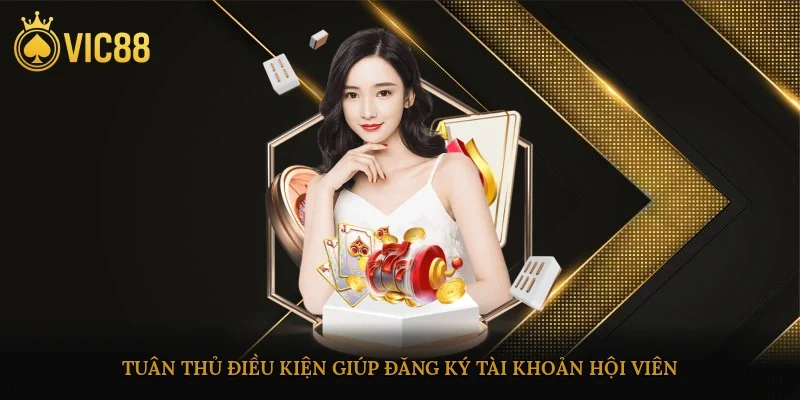 Tuân thủ điều kiện giúp đăng ký tài khoản hội viên dễ dàng hơn