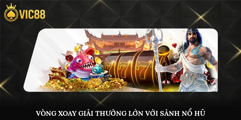 Vòng xoay giải thưởng lớn chưa từng có với sảnh nổ hũ